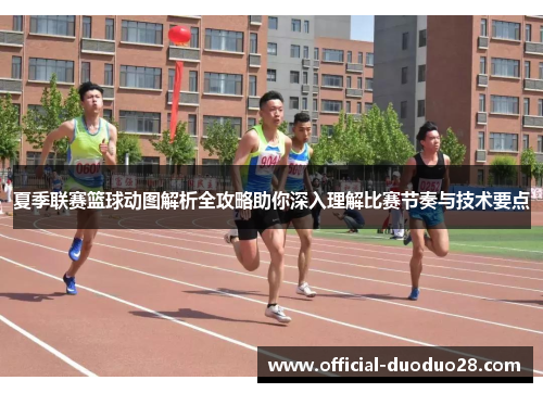 夏季联赛篮球动图解析全攻略助你深入理解比赛节奏与技术要点