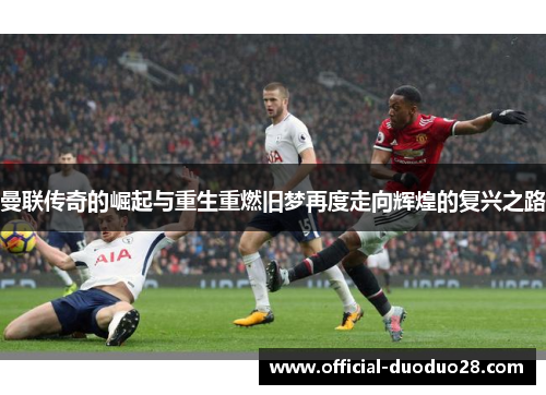 曼联传奇的崛起与重生重燃旧梦再度走向辉煌的复兴之路