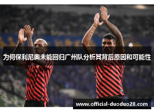 为何保利尼奥未能回归广州队分析其背后原因和可能性