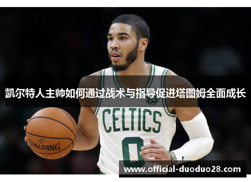 凯尔特人主帅如何通过战术与指导促进塔图姆全面成长