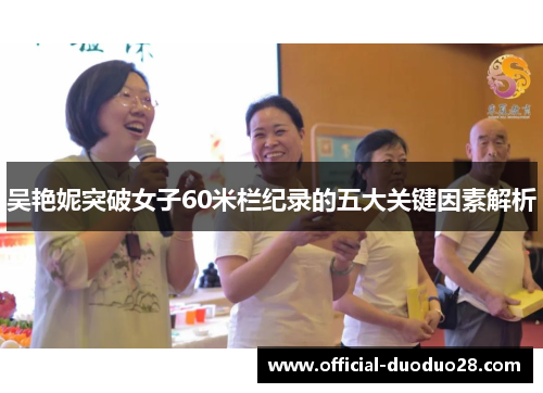 吴艳妮突破女子60米栏纪录的五大关键因素解析