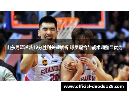 山东男篮逆袭19分胜利关键解析 球员配合与战术调整显优势