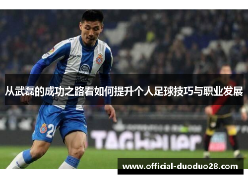 从武磊的成功之路看如何提升个人足球技巧与职业发展