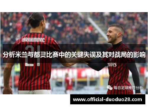 分析米兰与都灵比赛中的关键失误及其对战局的影响