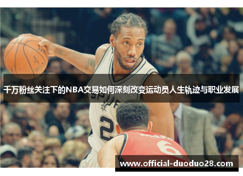 千万粉丝关注下的NBA交易如何深刻改变运动员人生轨迹与职业发展