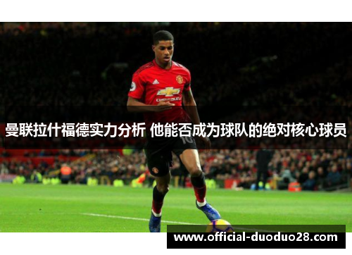 曼联拉什福德实力分析 他能否成为球队的绝对核心球员