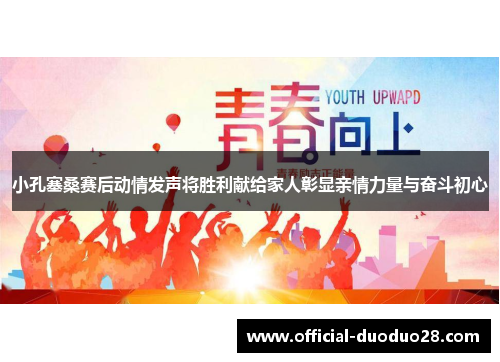 小孔塞桑赛后动情发声将胜利献给家人彰显亲情力量与奋斗初心