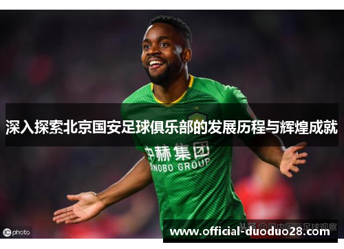 深入探索北京国安足球俱乐部的发展历程与辉煌成就