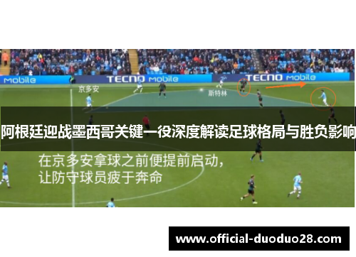 阿根廷迎战墨西哥关键一役深度解读足球格局与胜负影响