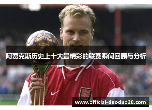 阿贾克斯历史上十大最精彩的联赛瞬间回顾与分析