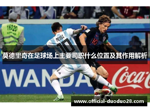 莫德里奇在足球场上主要司职什么位置及其作用解析