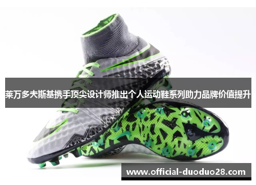 莱万多夫斯基携手顶尖设计师推出个人运动鞋系列助力品牌价值提升