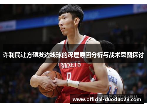 许利民让方硕发边线球的深层原因分析与战术意图探讨