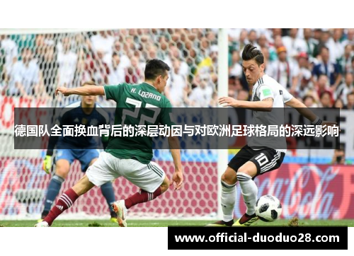德国队全面换血背后的深层动因与对欧洲足球格局的深远影响