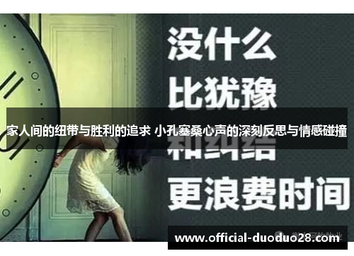 家人间的纽带与胜利的追求 小孔塞桑心声的深刻反思与情感碰撞