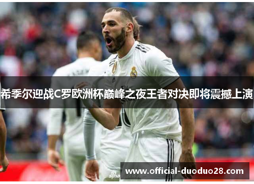 希季尔迎战C罗欧洲杯巅峰之夜王者对决即将震撼上演