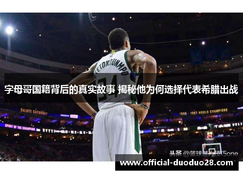 字母哥国籍背后的真实故事 揭秘他为何选择代表希腊出战