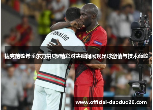 捷克前锋希季尔力拼C罗精彩对决瞬间展现足球激情与技术巅峰