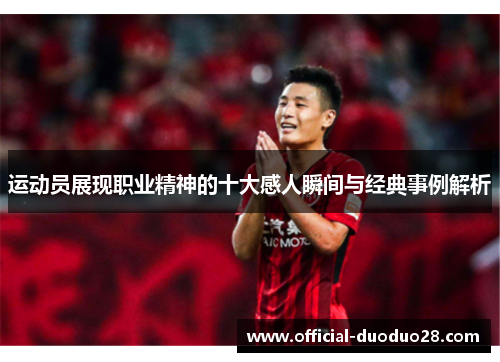 运动员展现职业精神的十大感人瞬间与经典事例解析