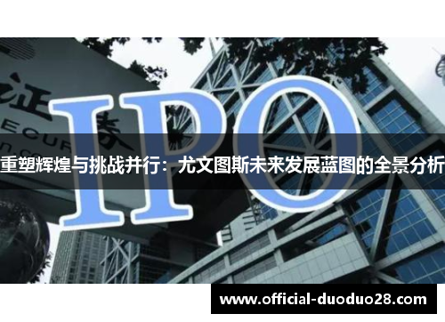 重塑辉煌与挑战并行：尤文图斯未来发展蓝图的全景分析