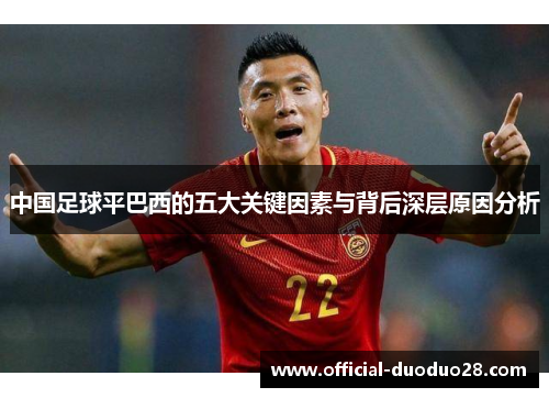 中国足球平巴西的五大关键因素与背后深层原因分析