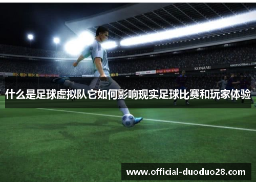 什么是足球虚拟队它如何影响现实足球比赛和玩家体验