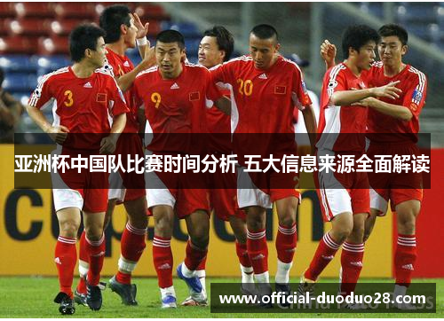 亚洲杯中国队比赛时间分析 五大信息来源全面解读