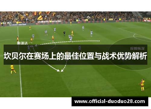 坎贝尔在赛场上的最佳位置与战术优势解析