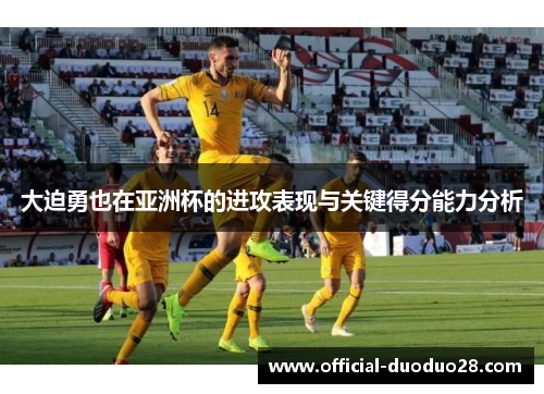 大迫勇也在亚洲杯的进攻表现与关键得分能力分析