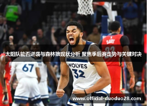 太阳队能否逆袭与森林狼现状分析 聚焦季后赛走势与关键对决
