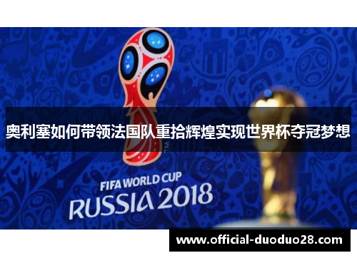 奥利塞如何带领法国队重拾辉煌实现世界杯夺冠梦想