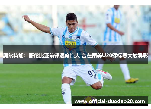 奥尔特加：哥伦比亚前锋速度惊人 曾在南美U20锦标赛大放异彩