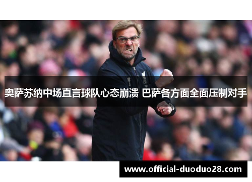 奥萨苏纳中场直言球队心态崩溃 巴萨各方面全面压制对手