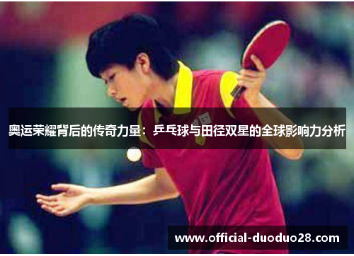 奥运荣耀背后的传奇力量：乒乓球与田径双星的全球影响力分析