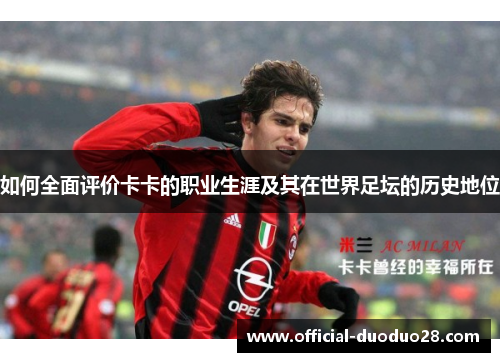 如何全面评价卡卡的职业生涯及其在世界足坛的历史地位