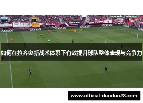如何在拉齐奥新战术体系下有效提升球队整体表现与竞争力