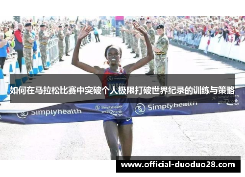 如何在马拉松比赛中突破个人极限打破世界纪录的训练与策略