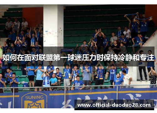 如何在面对联盟第一球迷压力时保持冷静和专注