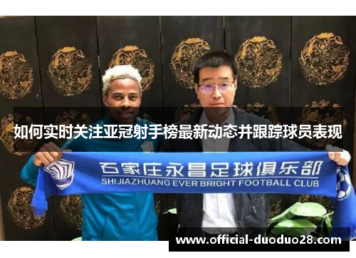 如何实时关注亚冠射手榜最新动态并跟踪球员表现