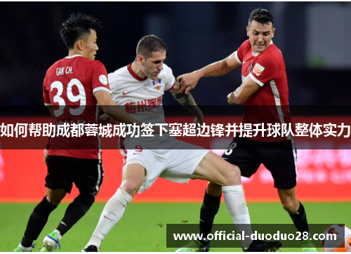 如何帮助成都蓉城成功签下塞超边锋并提升球队整体实力