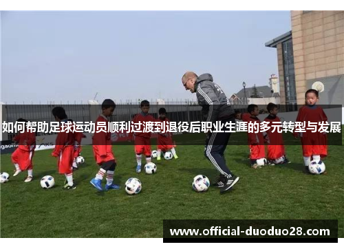 如何帮助足球运动员顺利过渡到退役后职业生涯的多元转型与发展