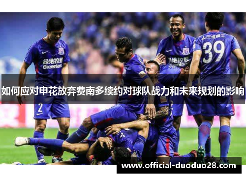 如何应对申花放弃费南多续约对球队战力和未来规划的影响