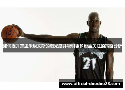 如何提升杰里米埃文斯的曝光度并吸引更多粉丝关注的策略分析