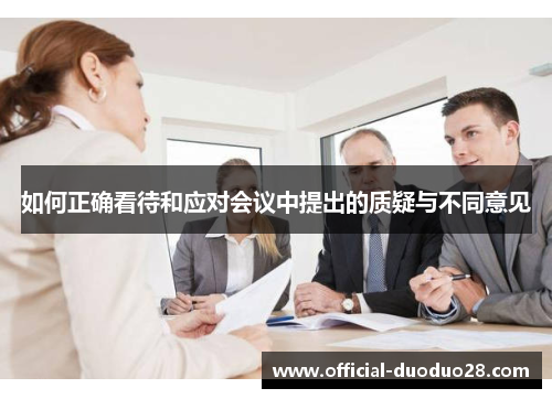 如何正确看待和应对会议中提出的质疑与不同意见