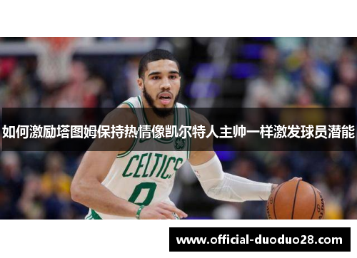 如何激励塔图姆保持热情像凯尔特人主帅一样激发球员潜能