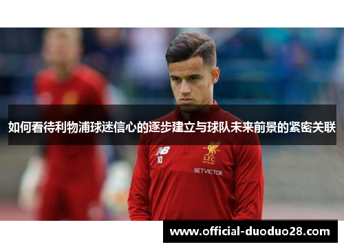 如何看待利物浦球迷信心的逐步建立与球队未来前景的紧密关联