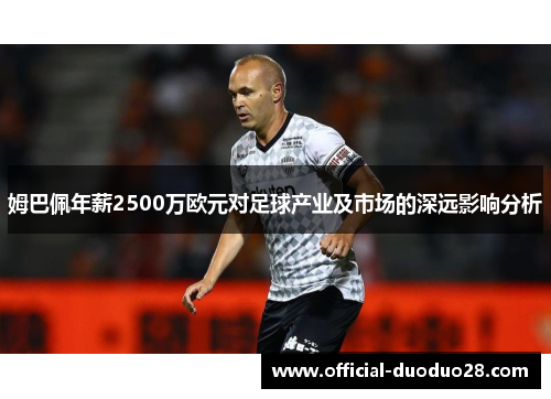 姆巴佩年薪2500万欧元对足球产业及市场的深远影响分析
